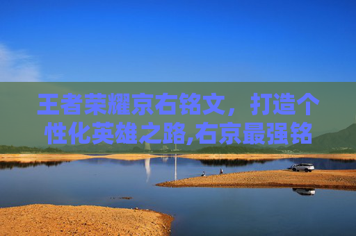 王者荣耀京右铭文，打造个性化英雄之路,右京最强铭文