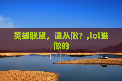 英雄联盟，谁从做？,lol谁做的