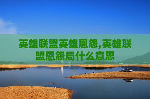英雄联盟英雄恩怨,英雄联盟恩怨局什么意思