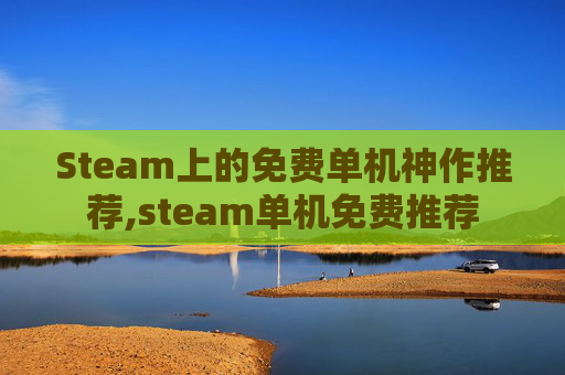 Steam上的免费单机神作推荐,steam单机免费推荐