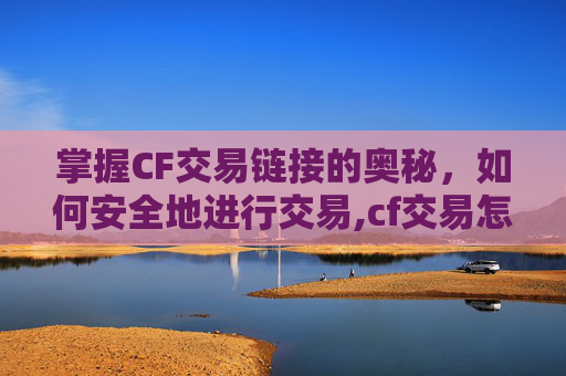 掌握CF交易链接的奥秘，如何安全地进行交易,cf交易怎么获得