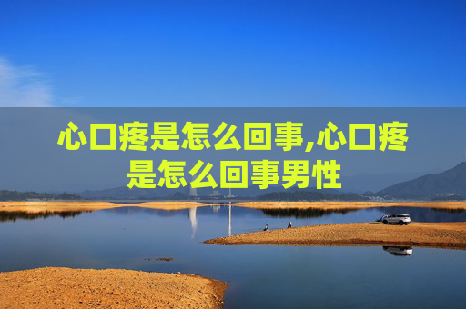 心口疼是怎么回事,心口疼是怎么回事男性