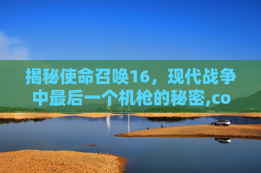 揭秘使命召唤16，现代战争中最后一个机枪的秘密,cod16最后一击怎么触发