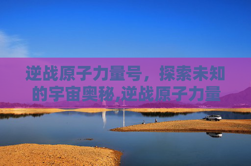 逆战原子力量号，探索未知的宇宙奥秘,逆战原子力量多少钱一把