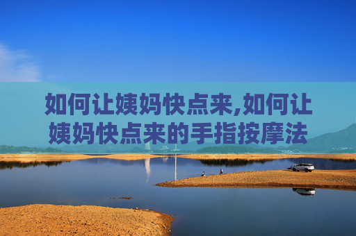 如何让姨妈快点来,如何让姨妈快点来的手指按摩法