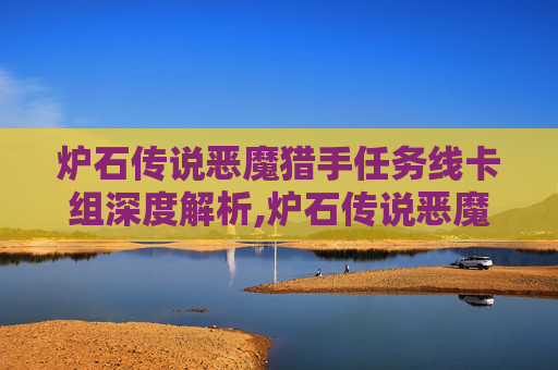 炉石传说恶魔猎手任务线卡组深度解析,炉石传说恶魔猎手任务线卡组代码
