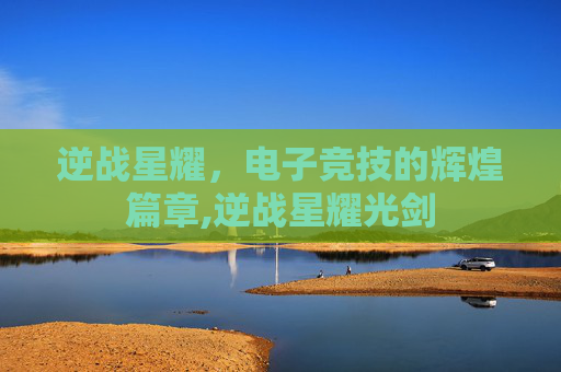 逆战星耀，电子竞技的辉煌篇章,逆战星耀光剑