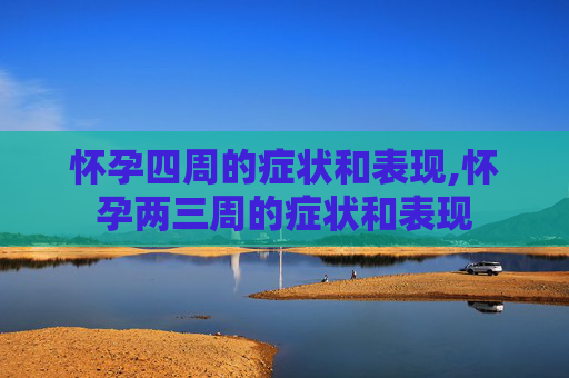 怀孕四周的症状和表现,怀孕两三周的症状和表现