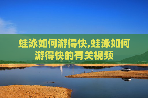 蛙泳如何游得快,蛙泳如何游得快的有关视频