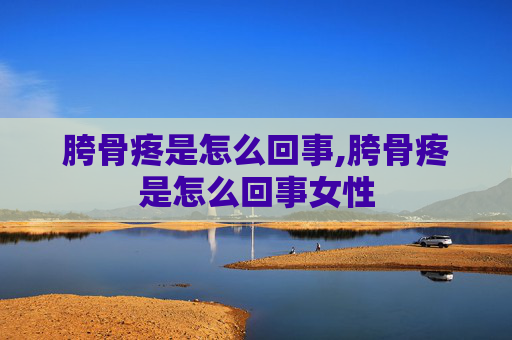 胯骨疼是怎么回事,胯骨疼是怎么回事女性