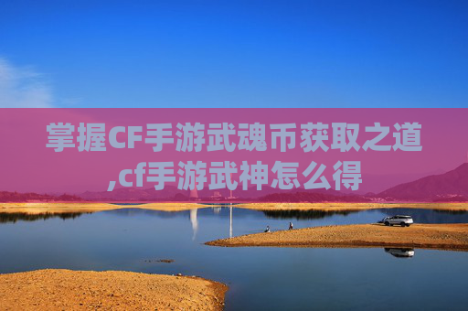 掌握CF手游武魂币获取之道,cf手游武神怎么得