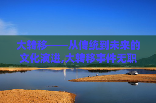 大转移——从传统到未来的文化演进,大转移事件无职转生