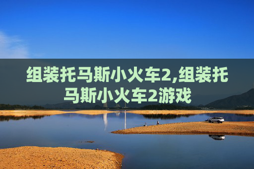 组装托马斯小火车2,组装托马斯小火车2游戏