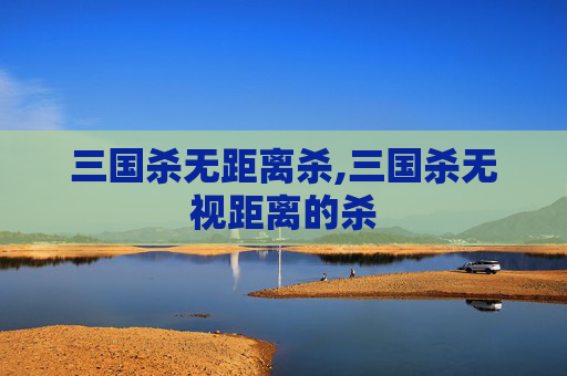 三国杀无距离杀,三国杀无视距离的杀