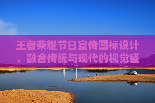 王者荣耀节日宣传图标设计，融合传统与现代的视觉盛宴,王者荣耀节日宣传图标是什么