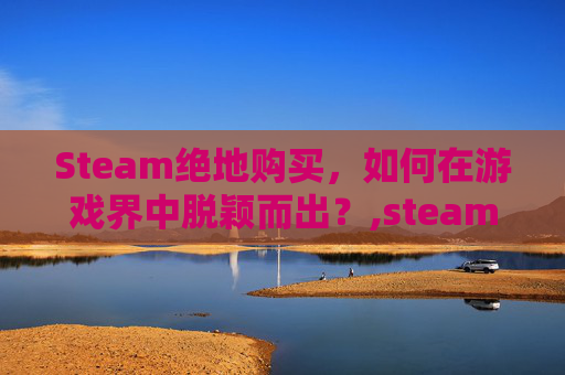 Steam绝地购买，如何在游戏界中脱颖而出？,steam买绝地多少钱
