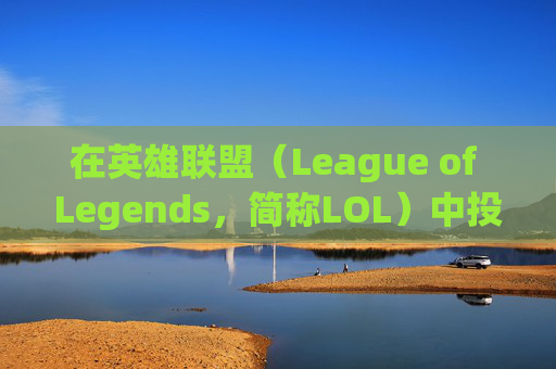 在英雄联盟（League of Legends，简称LOL）中投降的战术与技巧,lol怎么投降投票三分钟