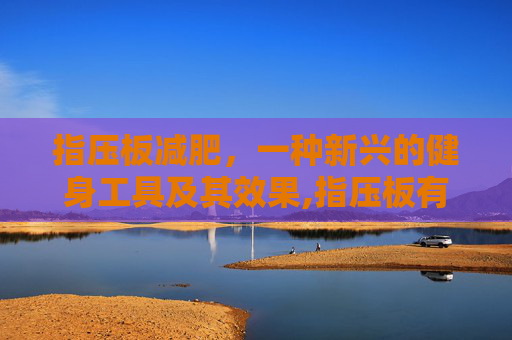 指压板减肥，一种新兴的健身工具及其效果,指压板有减肥的效果吗