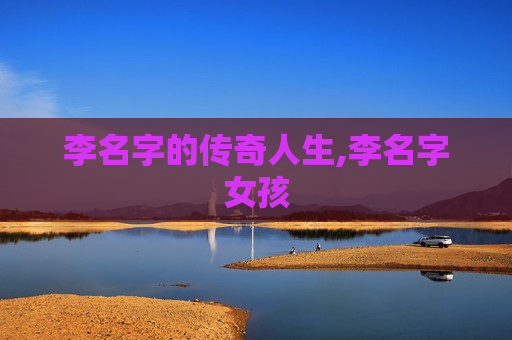 李名字的传奇人生,李名字女孩