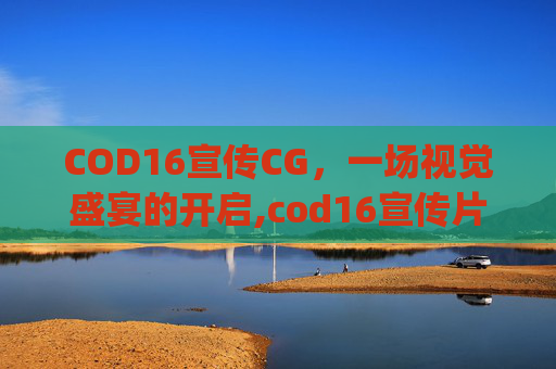 COD16宣传CG，一场视觉盛宴的开启,cod16宣传片bgm