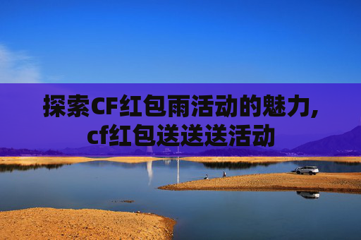 探索CF红包雨活动的魅力,cf红包送送送活动