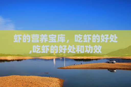 虾的营养宝库，吃虾的好处,吃虾的好处和功效