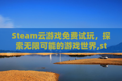 Steam云游戏免费试玩，探索无限可能的游戏世界,steam 云游戏