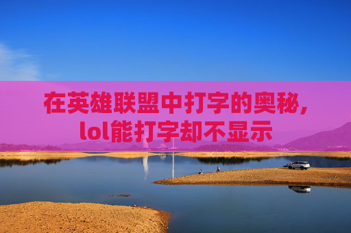 在英雄联盟中打字的奥秘,lol能打字却不显示
