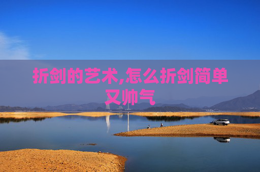 折剑的艺术,怎么折剑简单又帅气