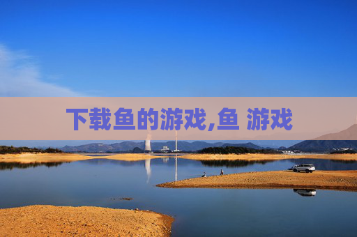 下载鱼的游戏,鱼 游戏