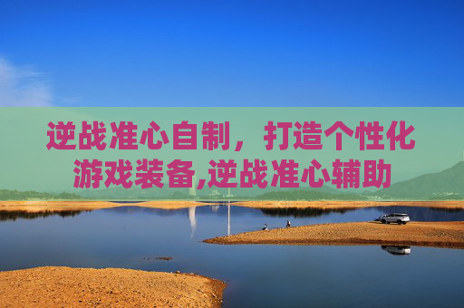 逆战准心自制，打造个性化游戏装备,逆战准心辅助