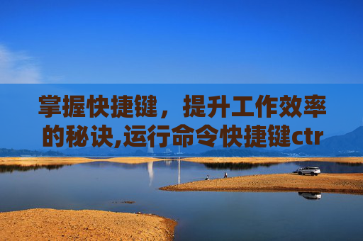 掌握快捷键，提升工作效率的秘诀,运行命令快捷键ctrl加什么