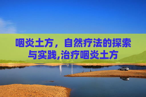 咽炎土方，自然疗法的探索与实践,治疗咽炎土方