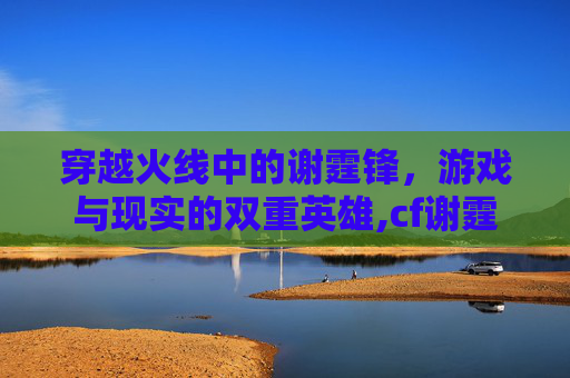 穿越火线中的谢霆锋，游戏与现实的双重英雄,cf谢霆锋角色叫什么