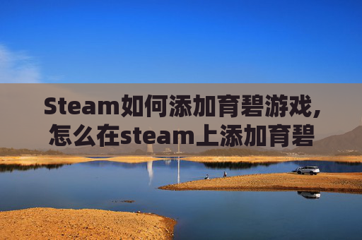 Steam如何添加育碧游戏,怎么在steam上添加育碧