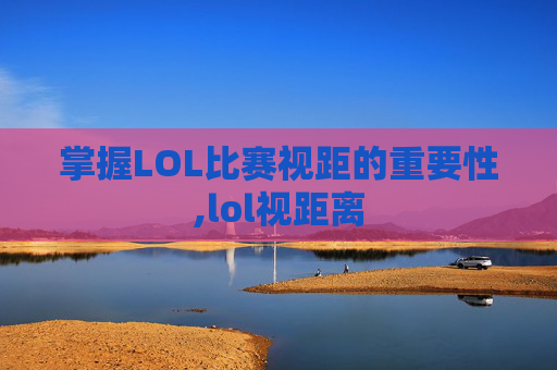 掌握LOL比赛视距的重要性,lol视距离