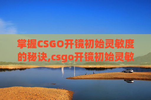 掌握CSGO开镜初始灵敏度的秘诀,csgo开镜初始灵敏度怎么调