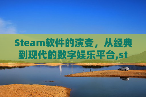 Steam软件的演变，从经典到现代的数字娱乐平台,steam为什么变成了游戏中心