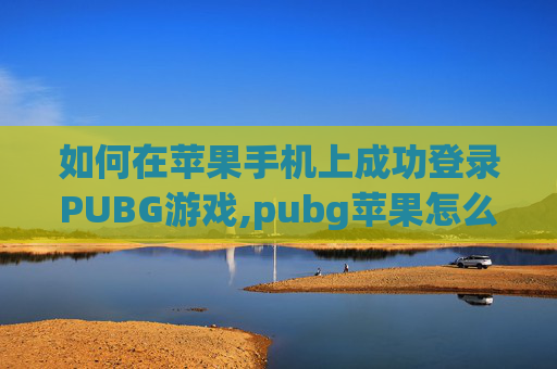 如何在苹果手机上成功登录PUBG游戏,pubg苹果怎么登陆