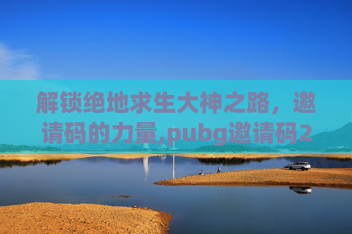 解锁绝地求生大神之路，邀请码的力量,pubg邀请码2021