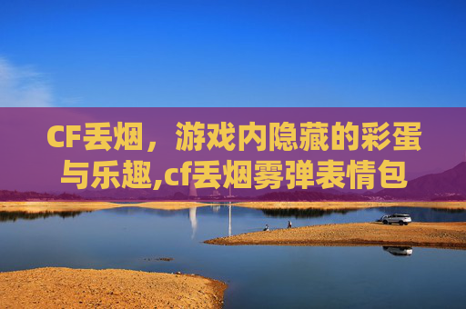 CF丢烟，游戏内隐藏的彩蛋与乐趣,cf丢烟雾弹表情包