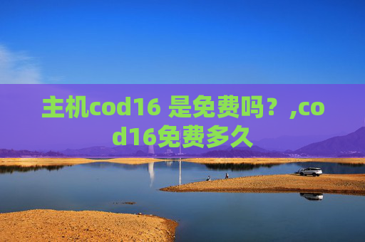 主机cod16 是免费吗？,cod16免费多久