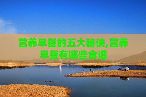 营养早餐的五大秘诀,营养早餐有哪些食谱
