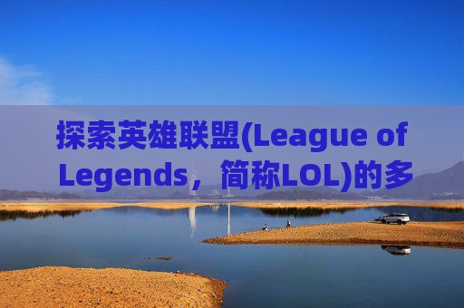 探索英雄联盟(League of Legends，简称LOL)的多样化游戏选择,玩lol用什么网