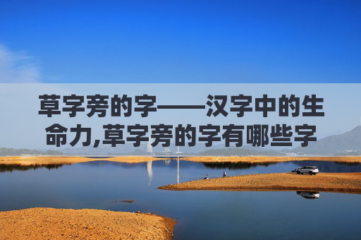 草字旁的字——汉字中的生命力,草字旁的字有哪些字旁的字
