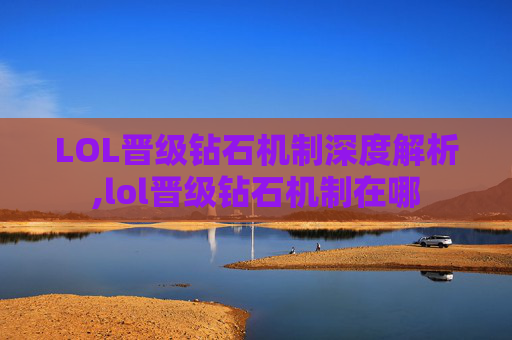 LOL晋级钻石机制深度解析,lol晋级钻石机制在哪