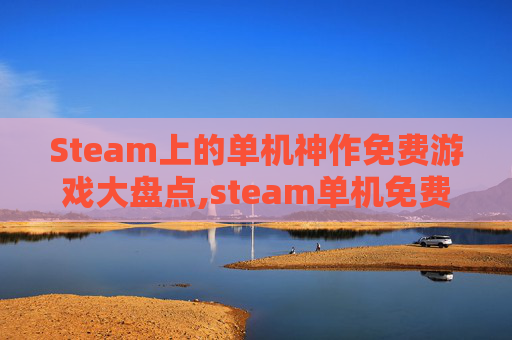 Steam上的单机神作免费游戏大盘点,steam单机免费推荐