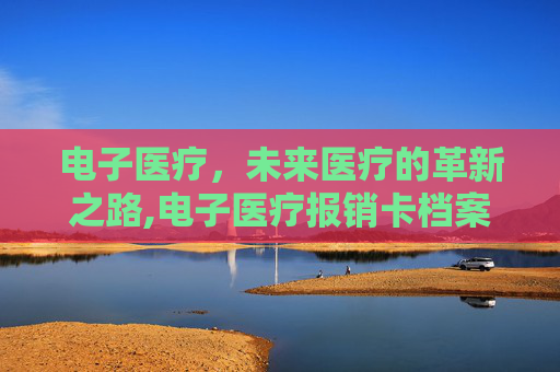 电子医疗，未来医疗的革新之路,电子医疗报销卡档案没看到你名字啊