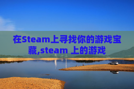 在Steam上寻找你的游戏宝藏,steam 上的游戏