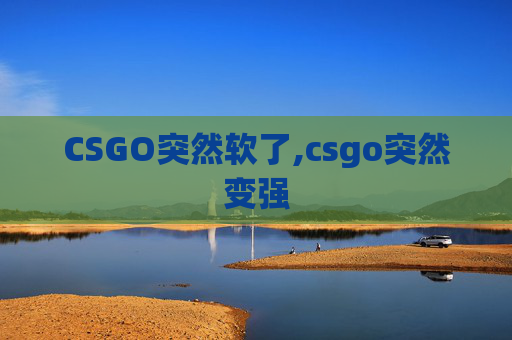 CSGO突然软了,csgo突然变强